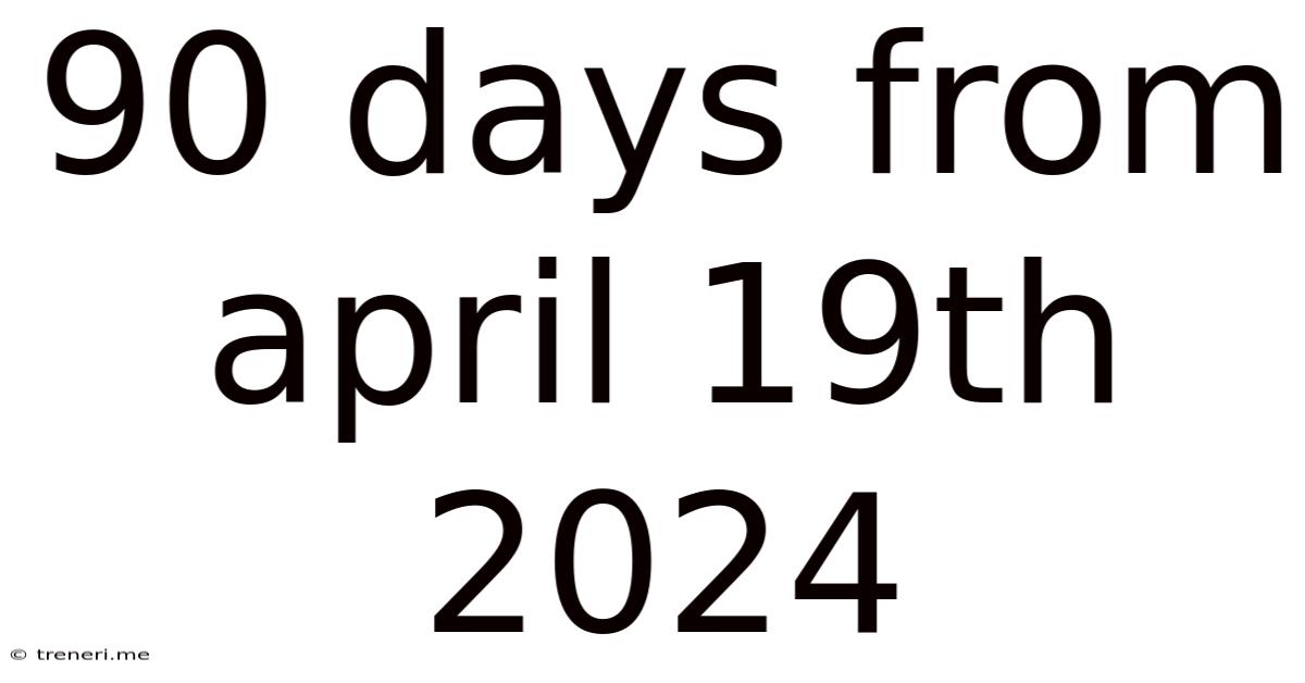 90 Days From April 19th 2024