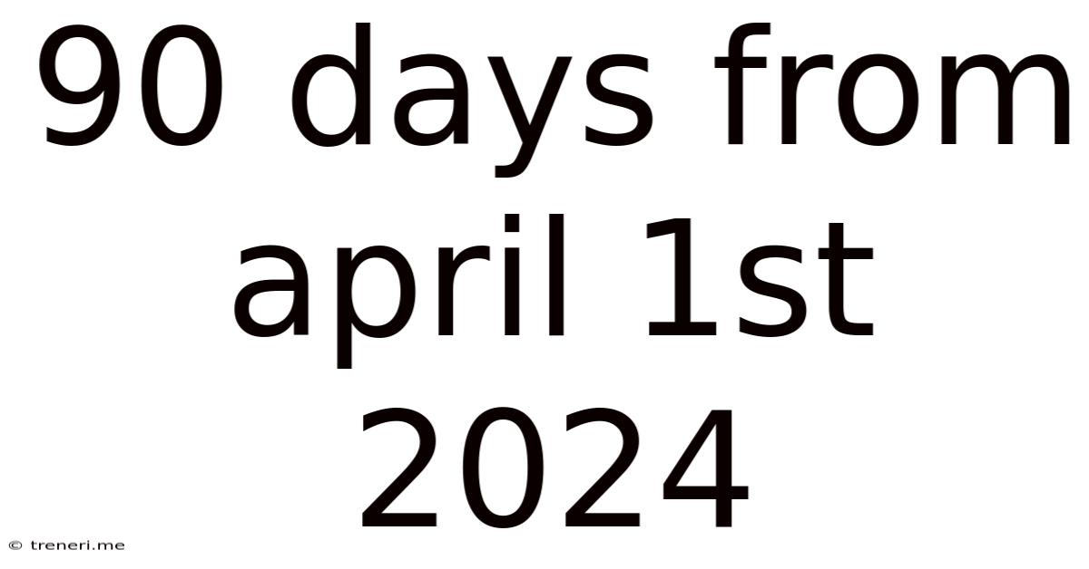 90 Days From April 1st 2024