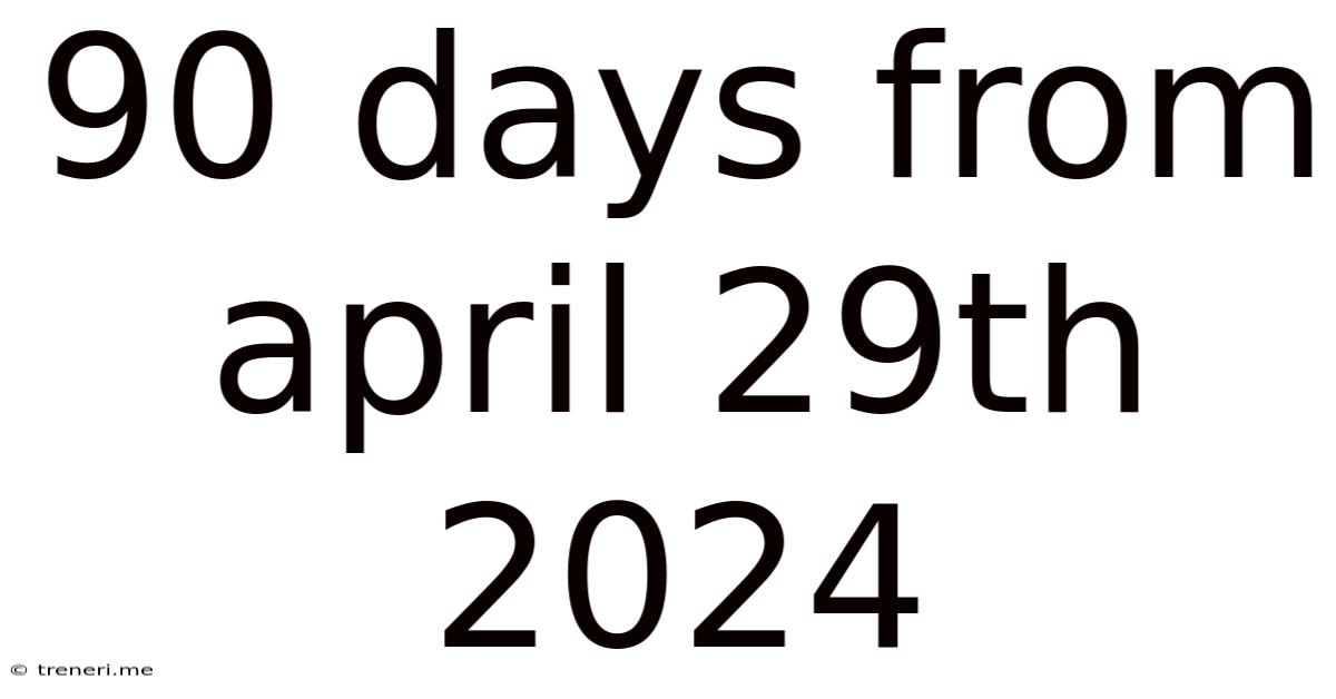 90 Days From April 29th 2024