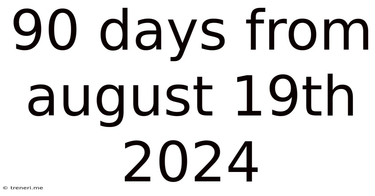 90 Days From August 19th 2024