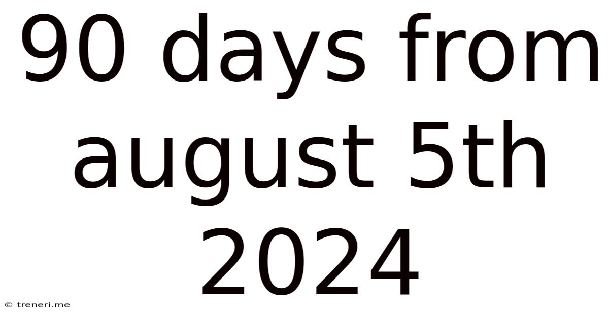 90 Days From August 5th 2024