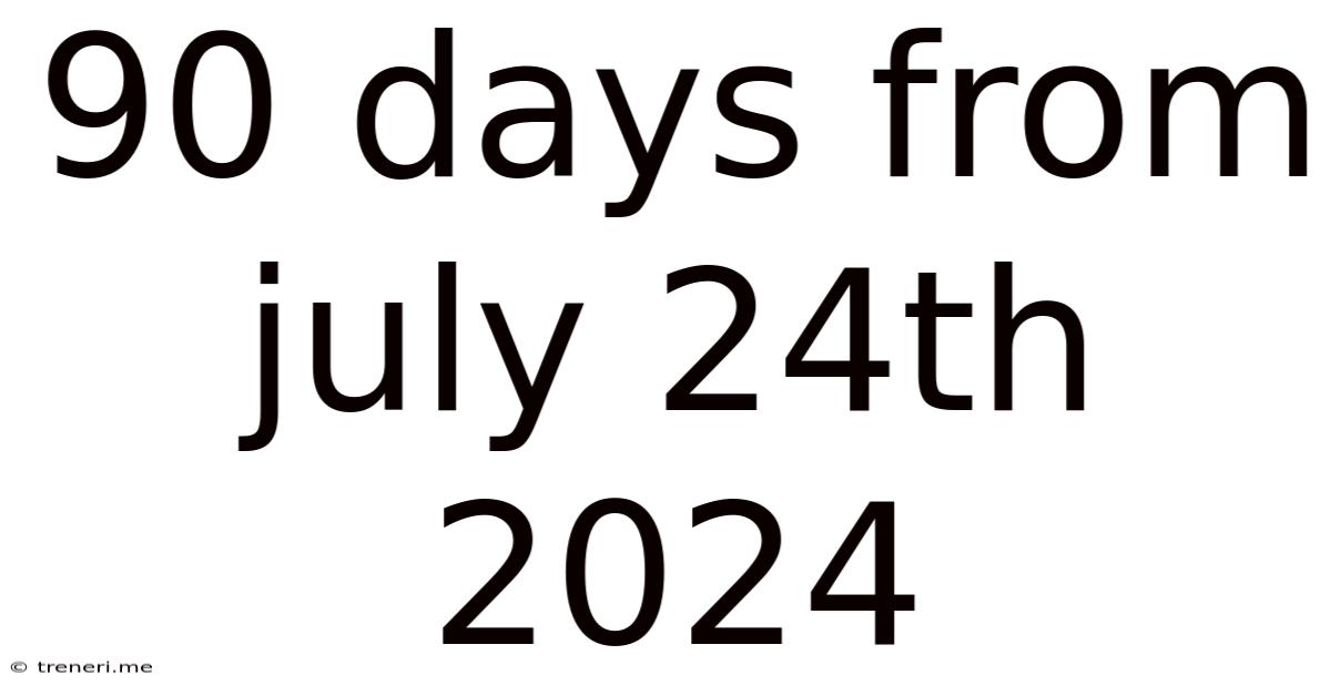 90 Days From July 24th 2024