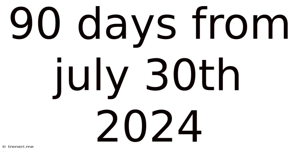 90 Days From July 30th 2024