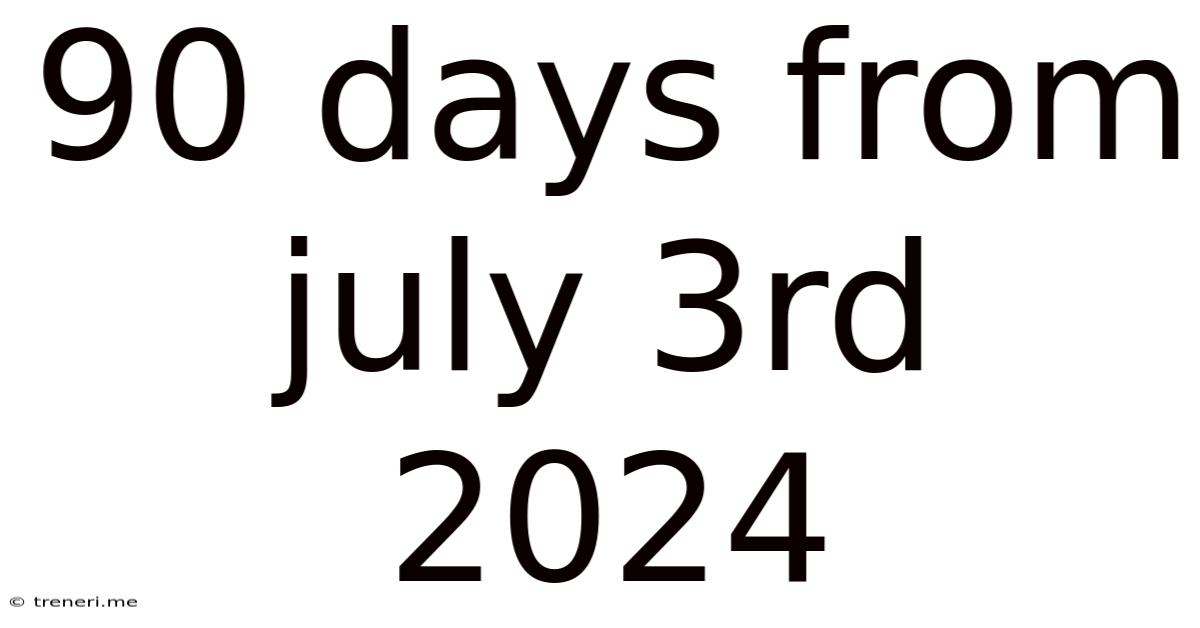 90 Days From July 3rd 2024
