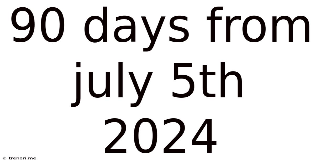 90 Days From July 5th 2024