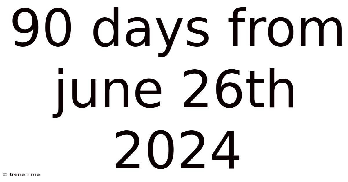 90 Days From June 26th 2024
