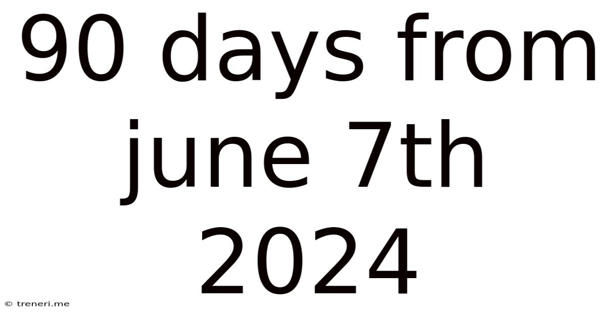 90 Days From June 7th 2024