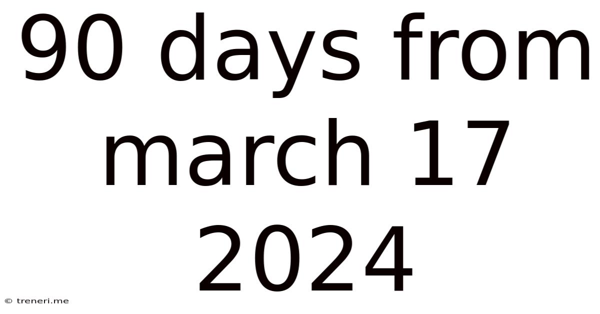90 Days From March 17 2024