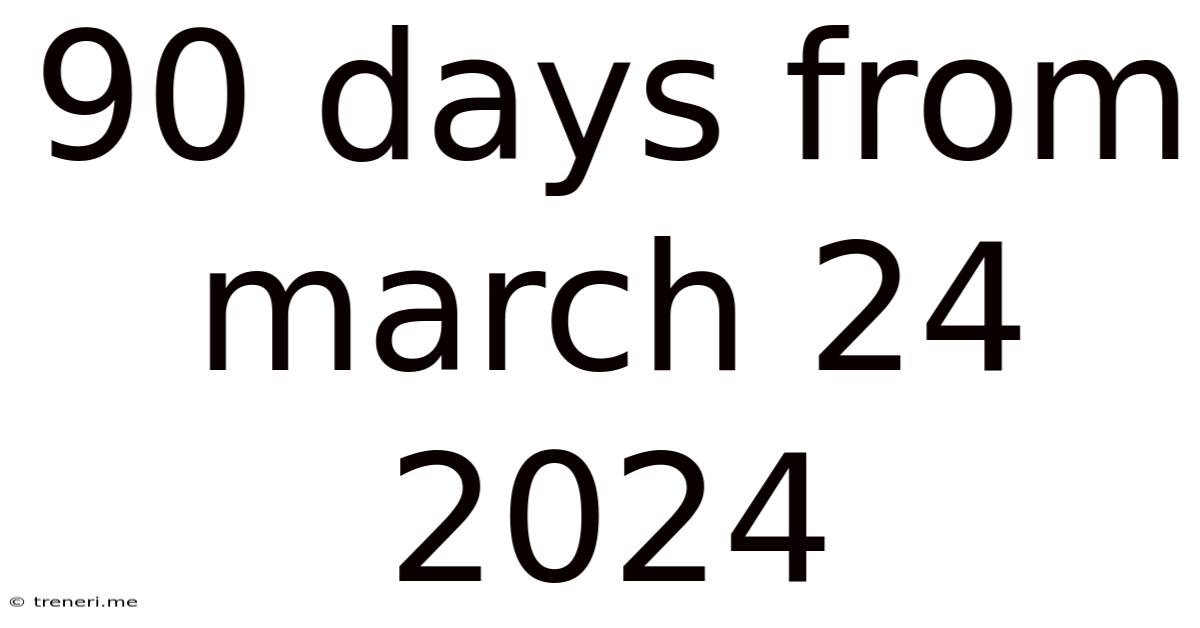90 Days From March 24 2024