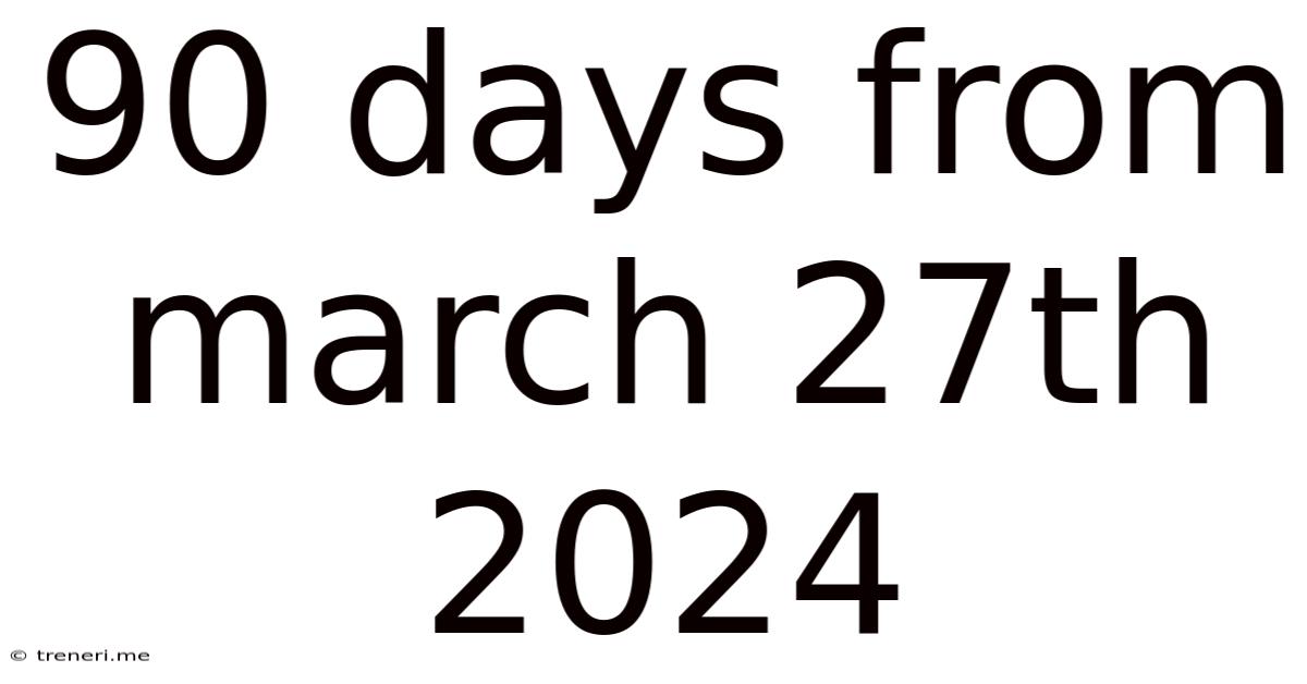 90 Days From March 27th 2024