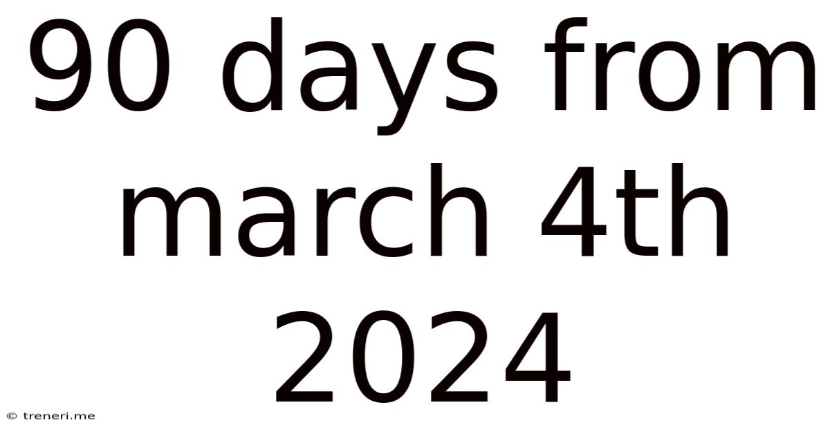 90 Days From March 4th 2024