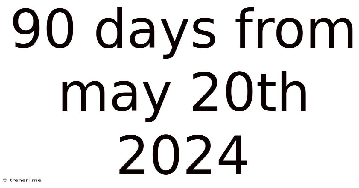 90 Days From May 20th 2024