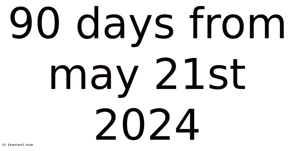 90 Days From May 21st 2024