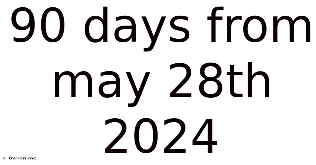 90 Days From May 28th 2024
