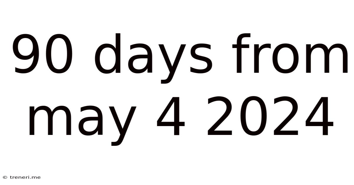 90 Days From May 4 2024