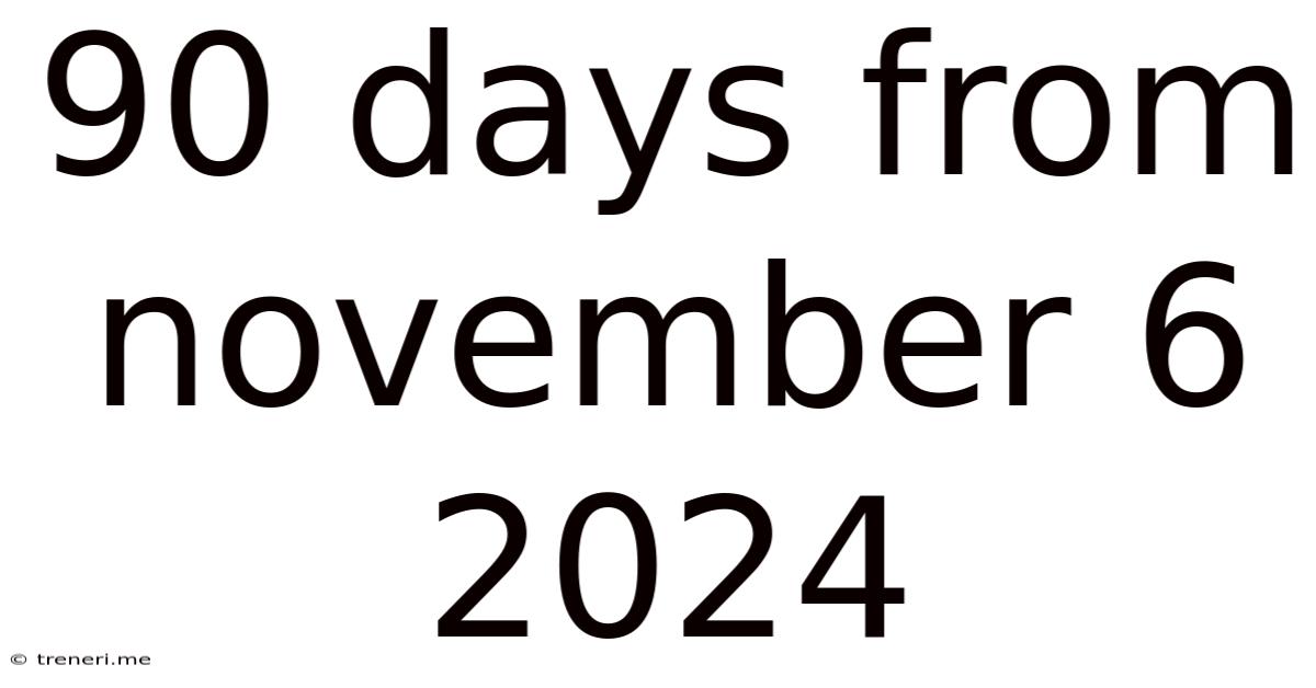 90 Days From November 6 2024