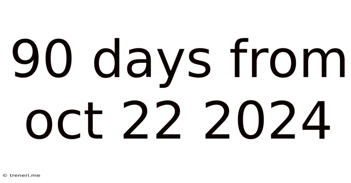 90 Days From Oct 22 2024