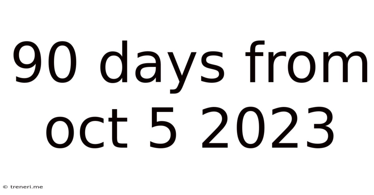 90 Days From Oct 5 2023