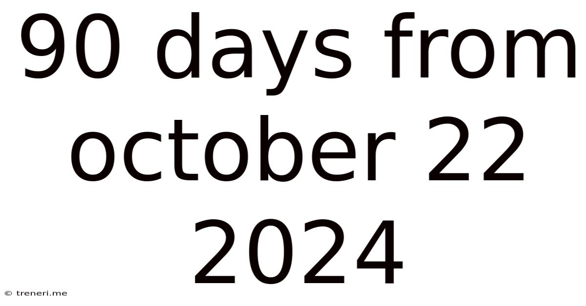 90 Days From October 22 2024
