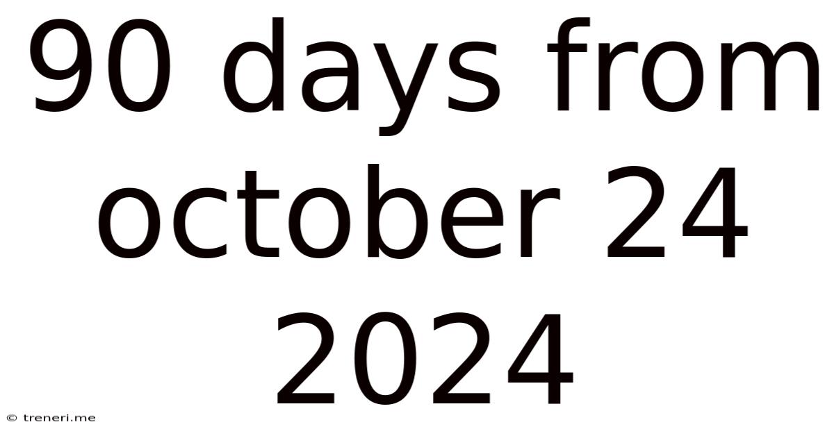 90 Days From October 24 2024