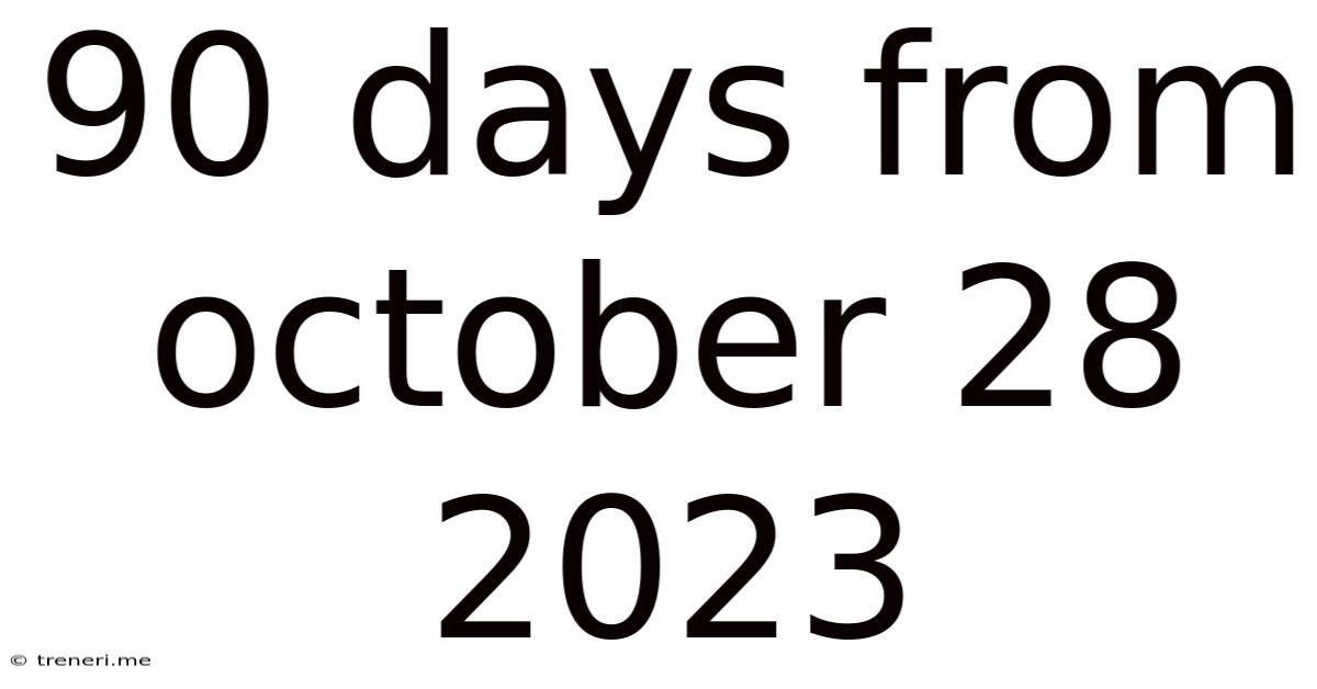 90 Days From October 28 2023