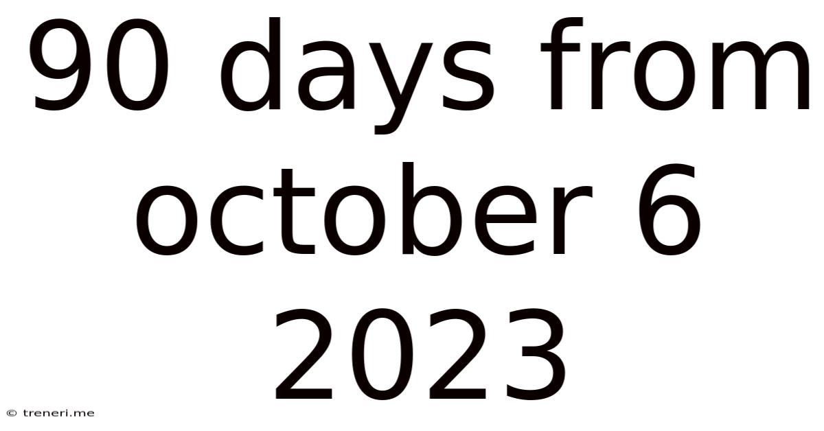 90 Days From October 6 2023
