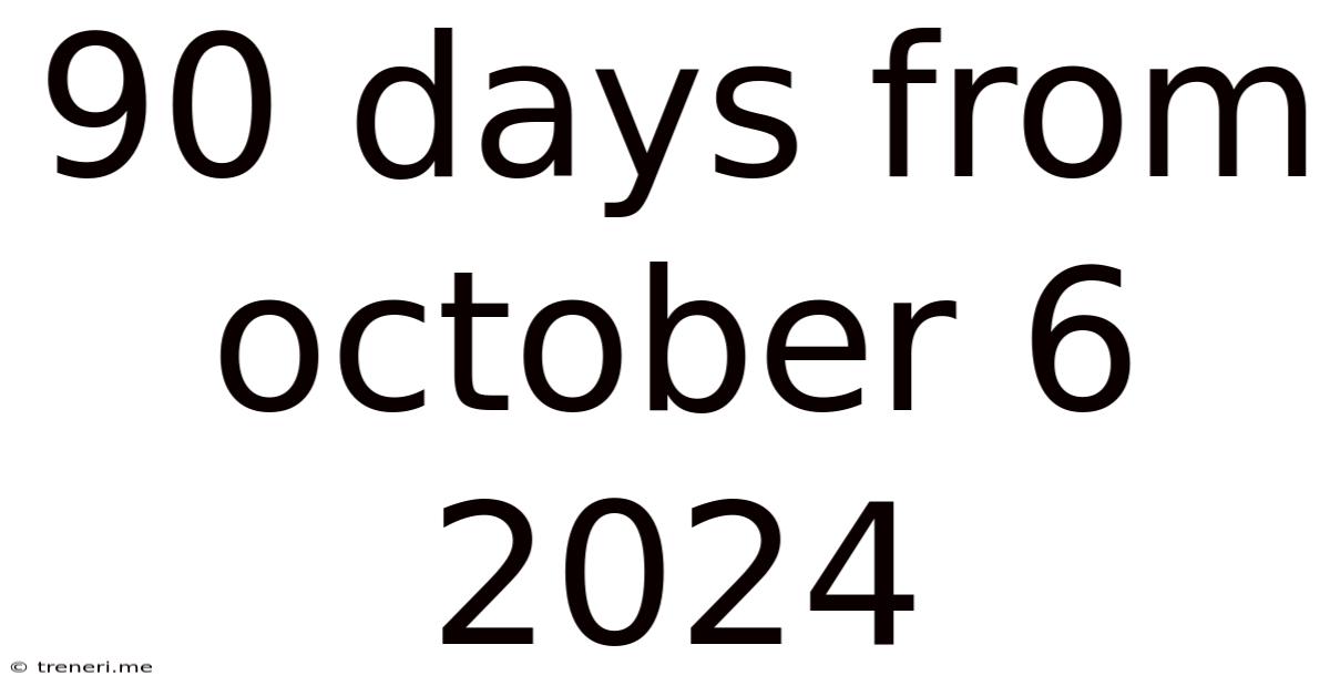 90 Days From October 6 2024