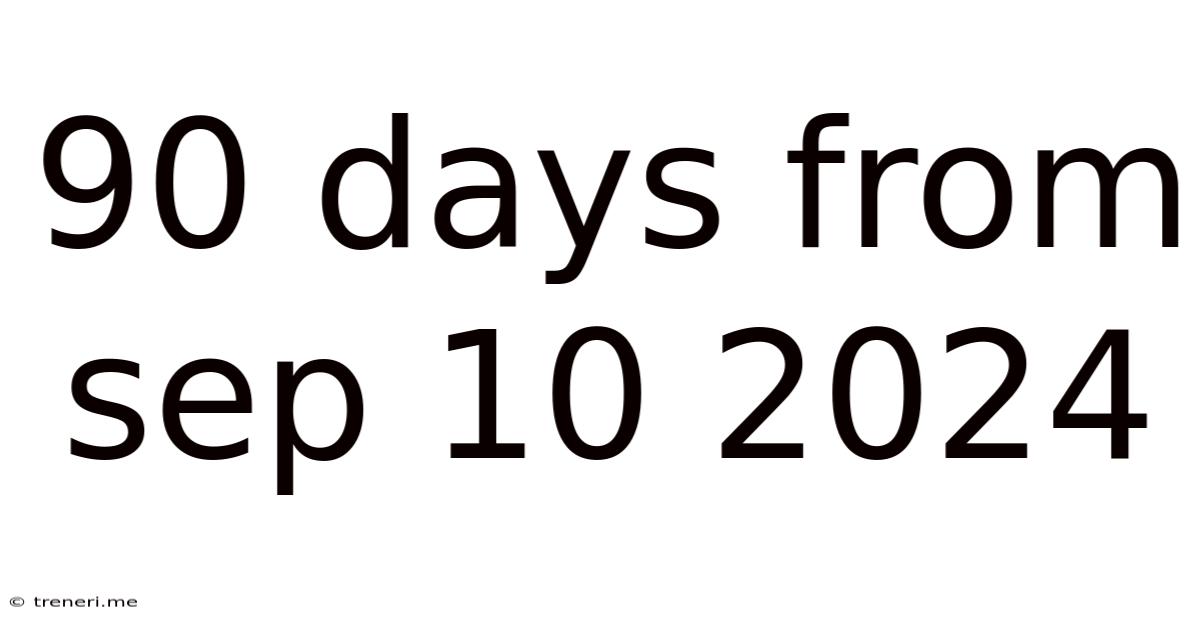 90 Days From Sep 10 2024