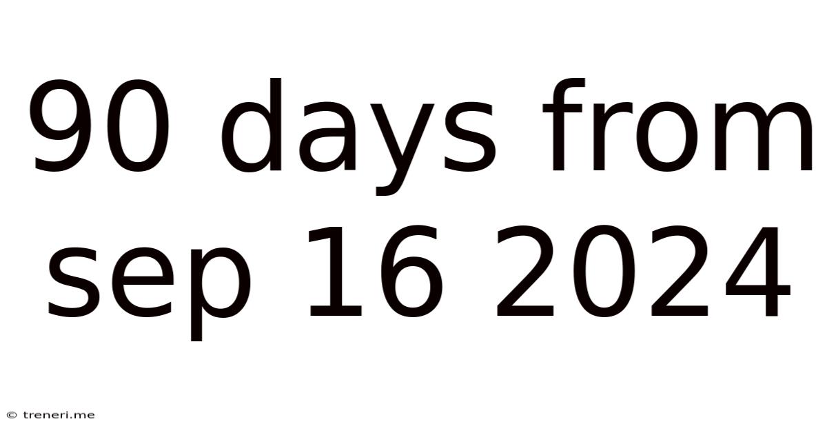 90 Days From Sep 16 2024