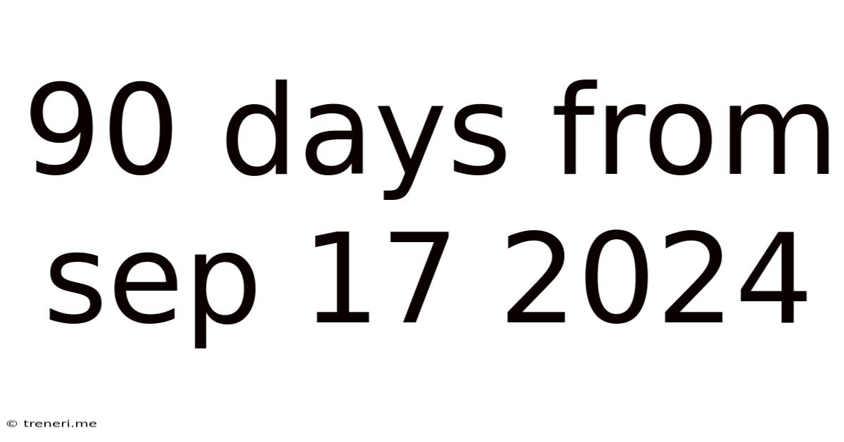 90 Days From Sep 17 2024