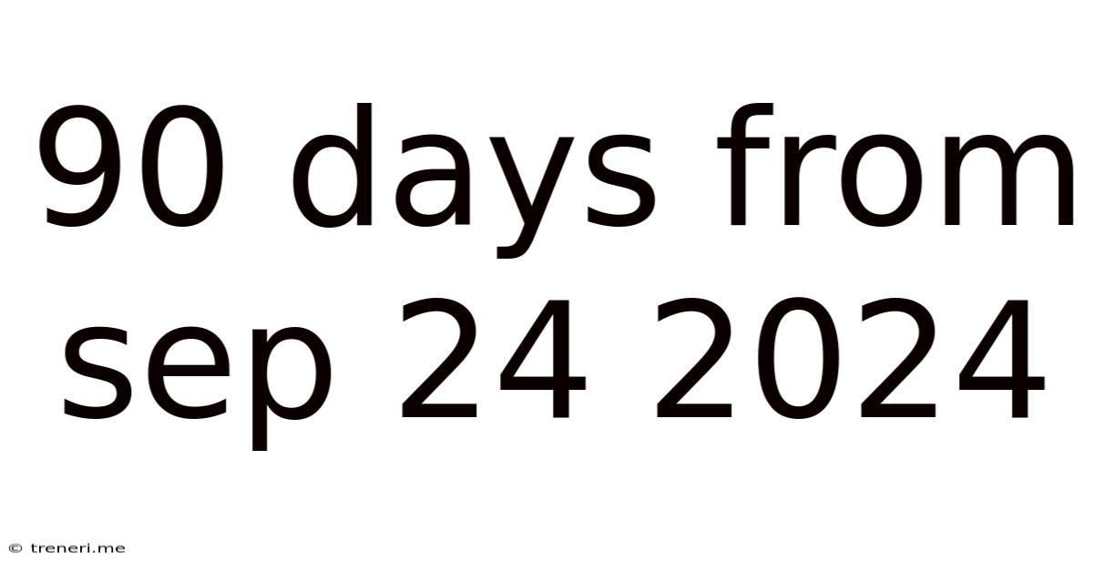 90 Days From Sep 24 2024