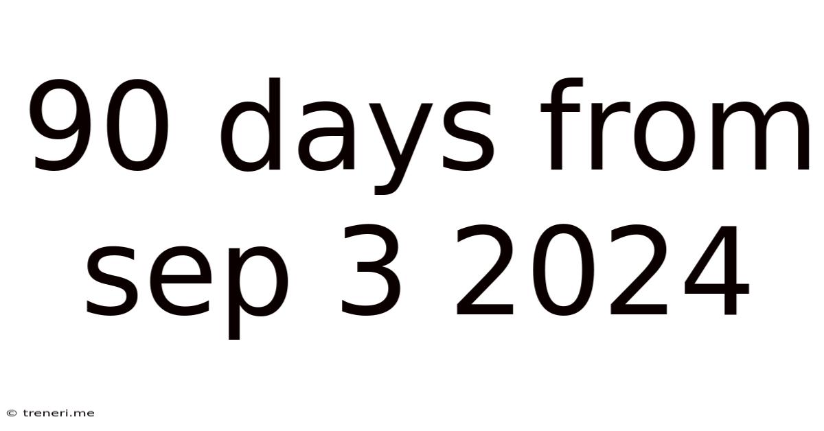 90 Days From Sep 3 2024