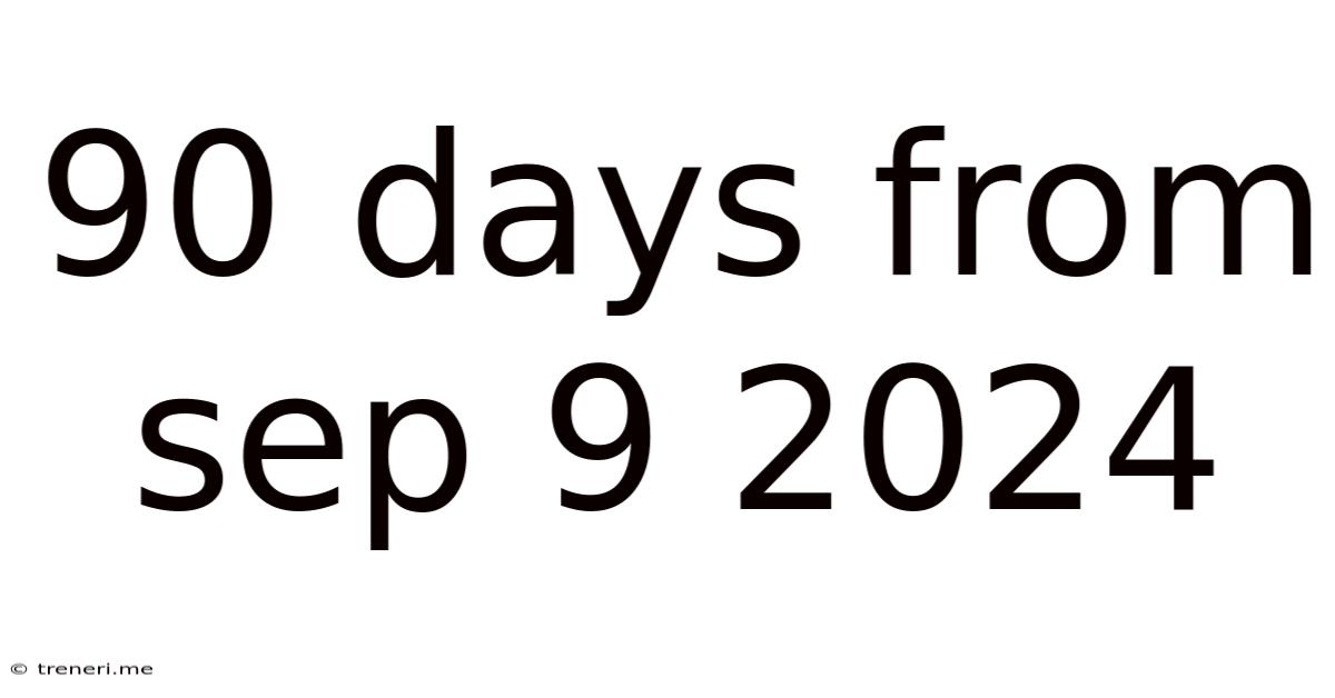 90 Days From Sep 9 2024