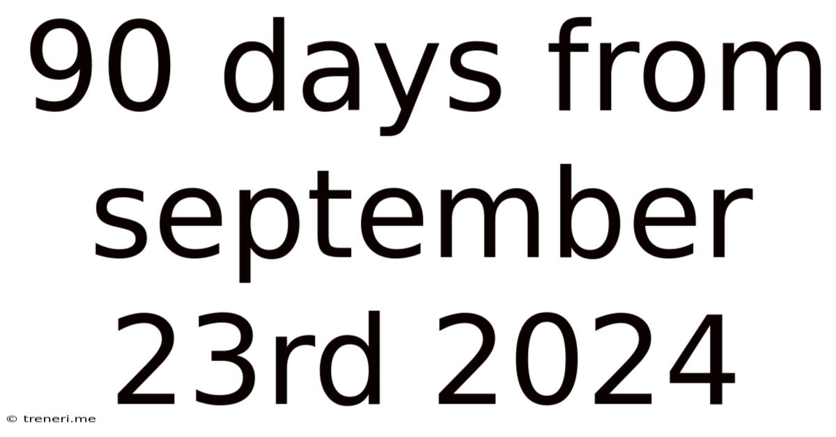 90 Days From September 23rd 2024