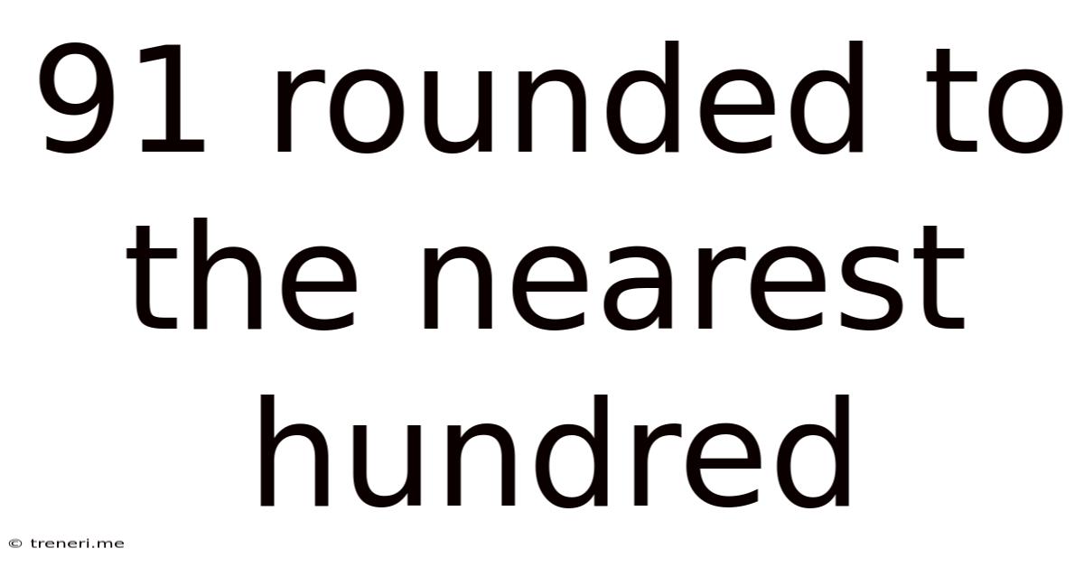 91 Rounded To The Nearest Hundred
