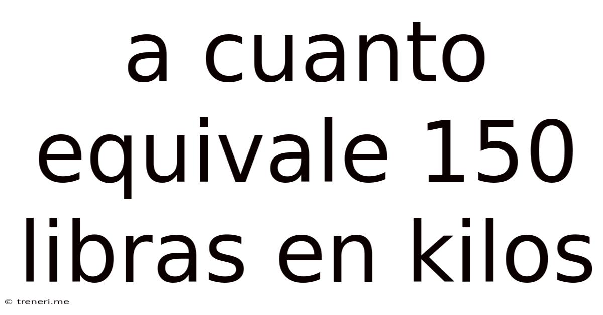 A Cuanto Equivale 150 Libras En Kilos