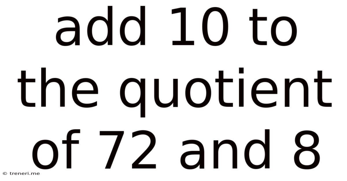 Add 10 To The Quotient Of 72 And 8