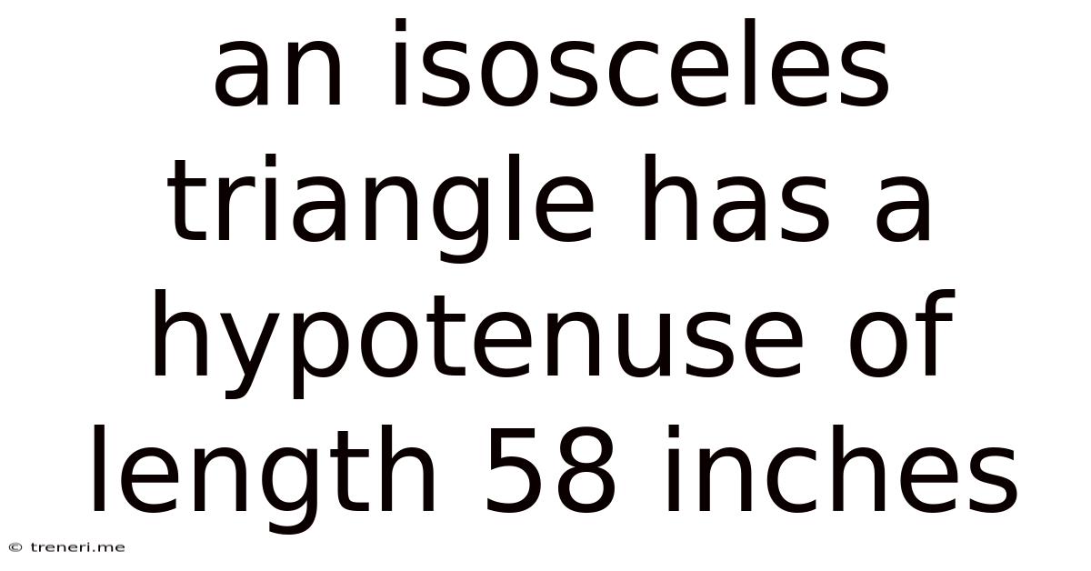 An Isosceles Triangle Has A Hypotenuse Of Length 58 Inches