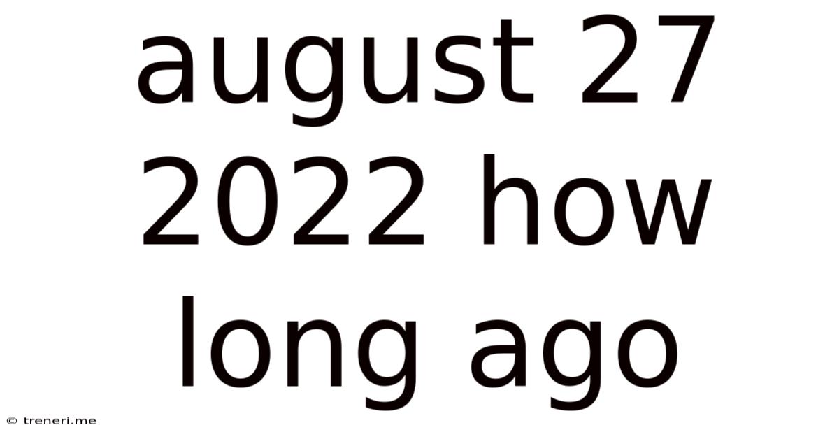August 27 2022 How Long Ago
