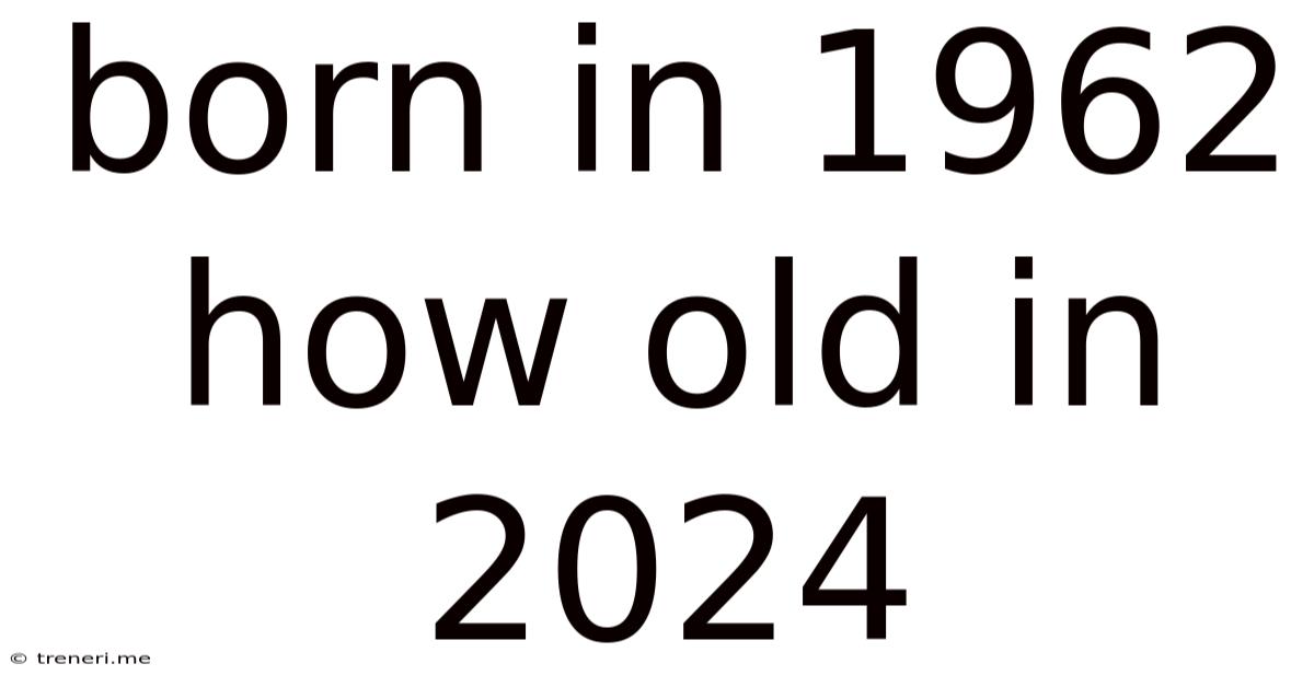Born In 1962 How Old In 2024
