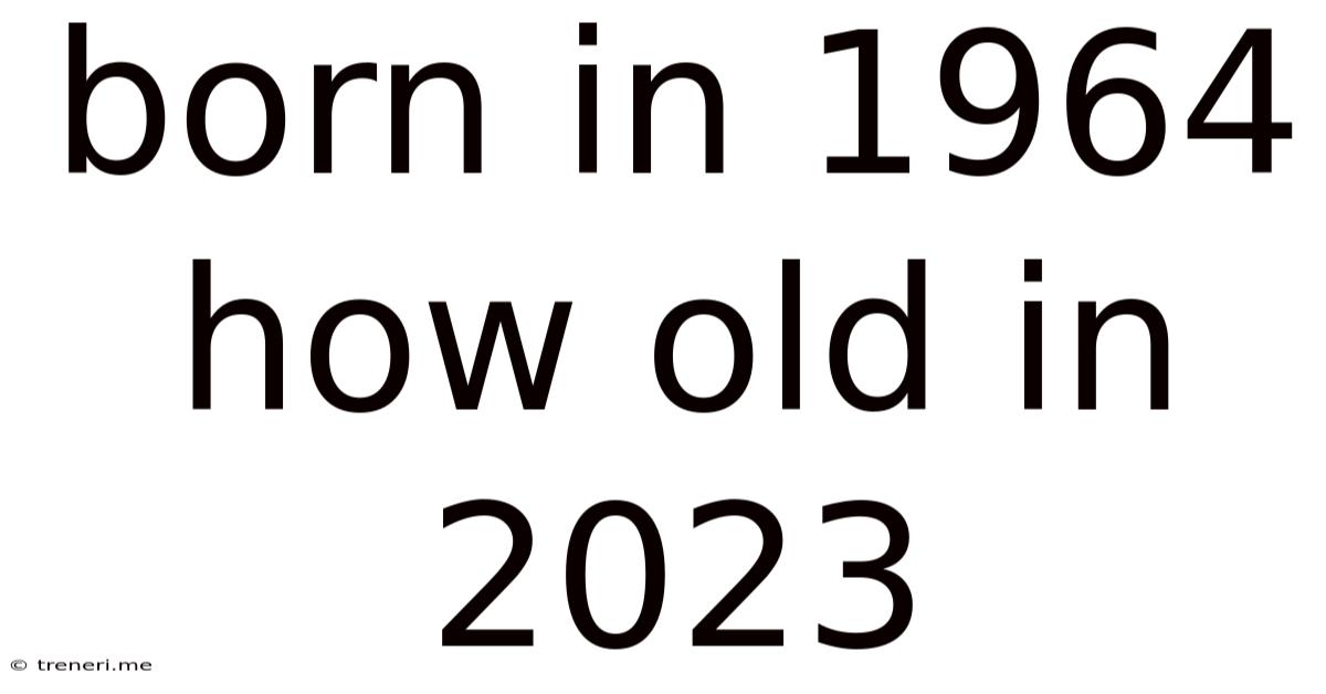Born In 1964 How Old In 2023