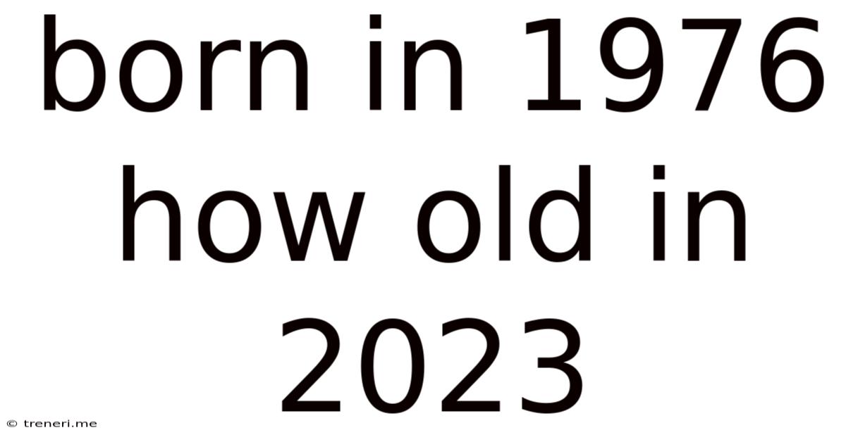 Born In 1976 How Old In 2023