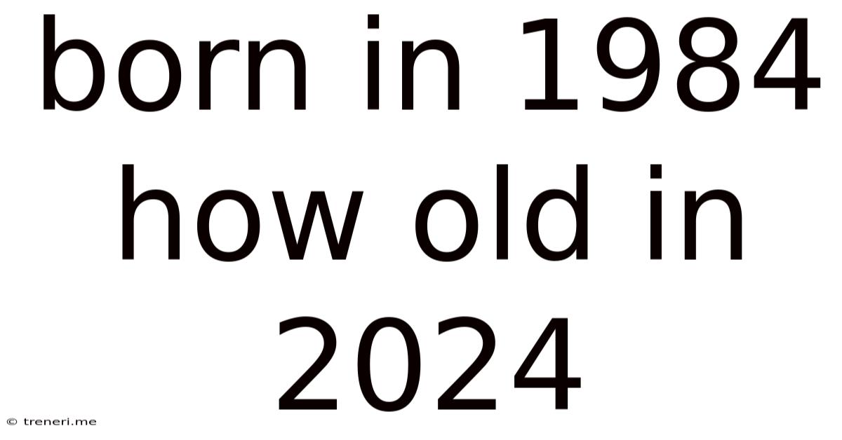 Born In 1984 How Old In 2024