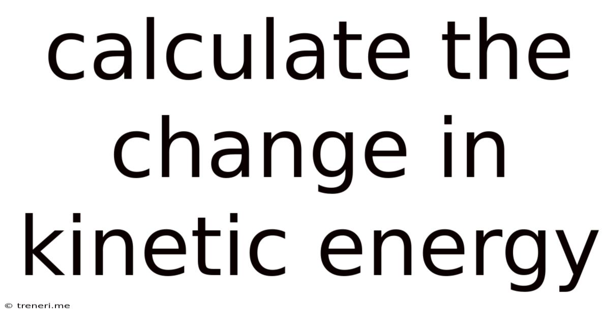 Calculate The Change In Kinetic Energy