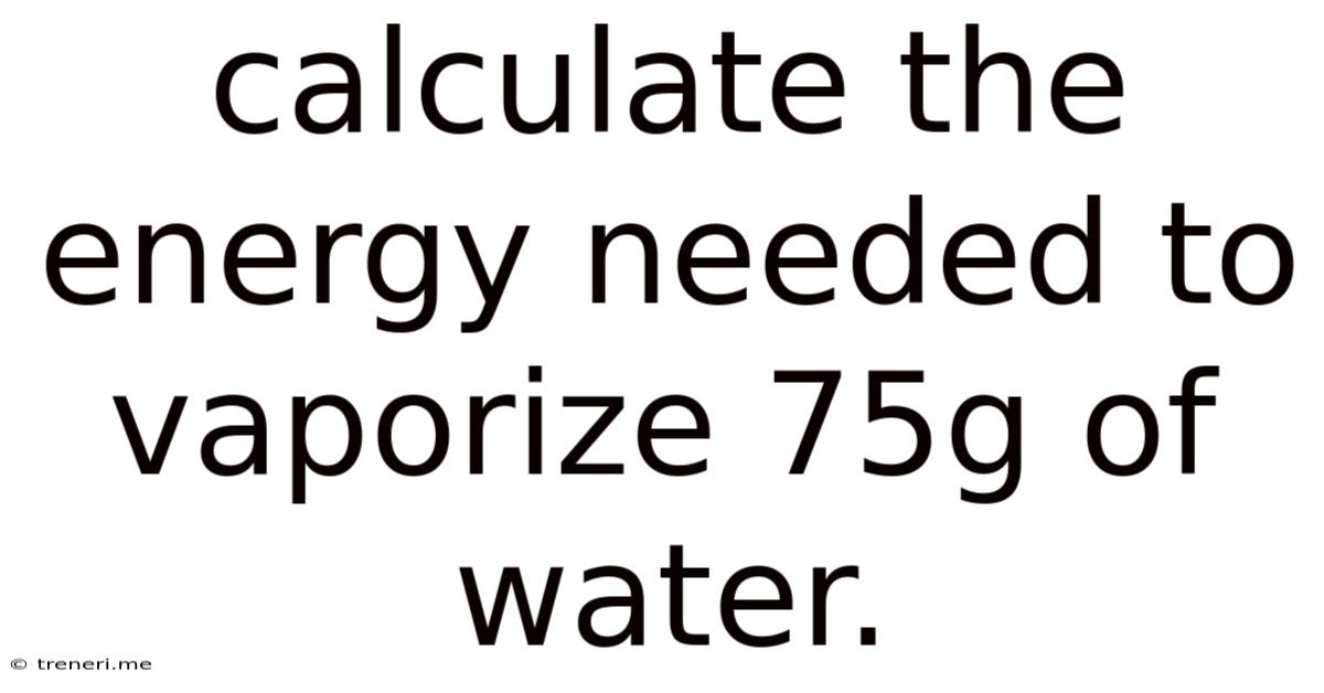 Calculate The Energy Needed To Vaporize 75g Of Water.