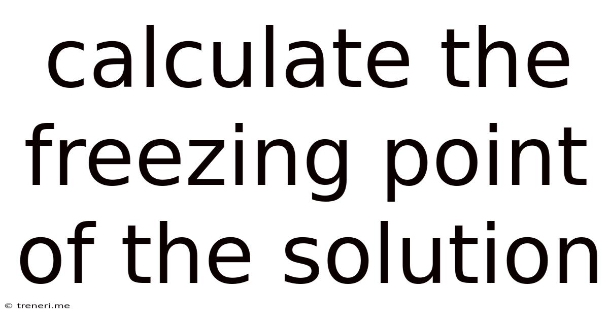 Calculate The Freezing Point Of The Solution