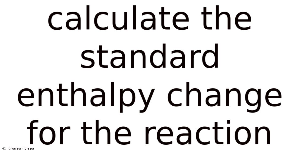 Calculate The Standard Enthalpy Change For The Reaction