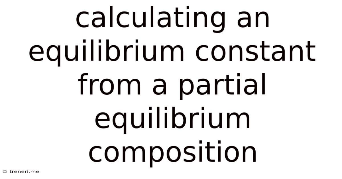 Calculating An Equilibrium Constant From A Partial Equilibrium Composition