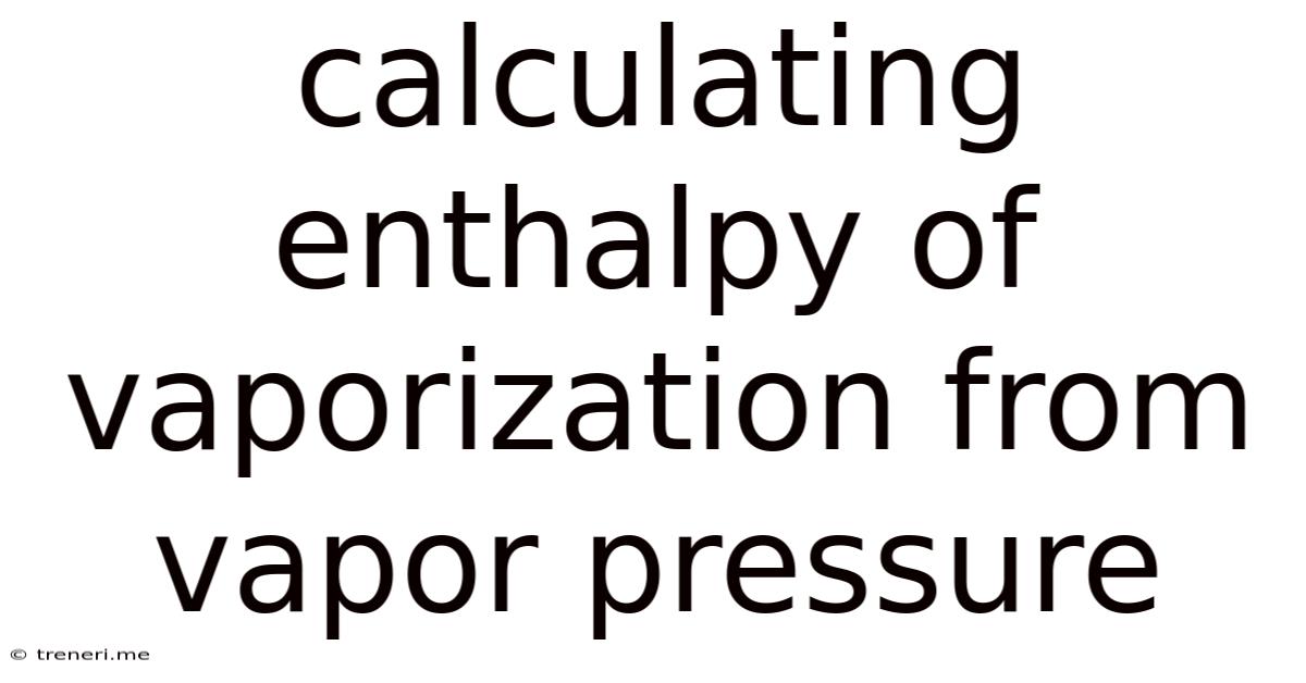 Calculating Enthalpy Of Vaporization From Vapor Pressure