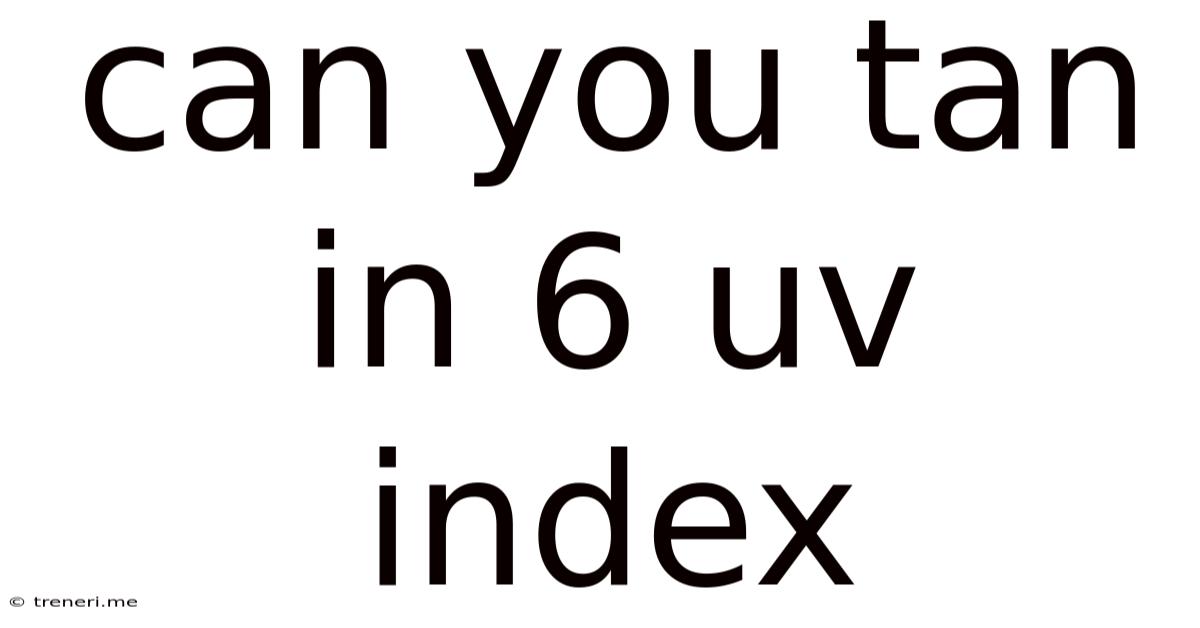 Can You Tan In 6 Uv Index